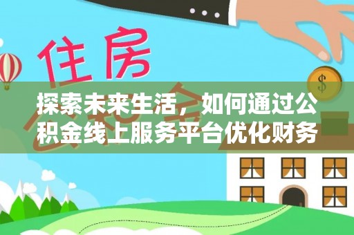 翠屏探索未来生活，如何通过公积金线上服务平台优化财务管理