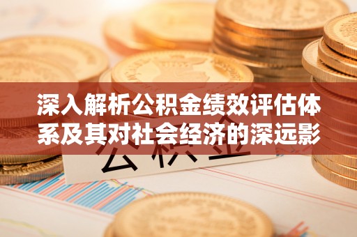 翠屏深入解析公积金绩效评估体系及其对社会经济的深远影响