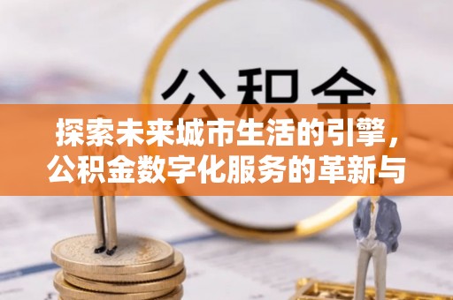 翠屏探索未来城市生活的引擎，公积金数字化服务的革新与实践