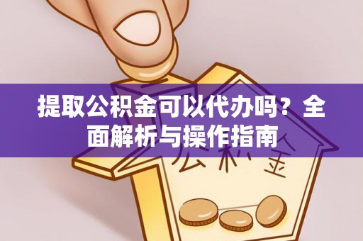 翠屏提取公积金可以代办吗？全面解析与操作指南