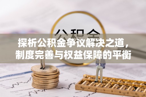 翠屏探析公积金争议解决之道，制度完善与权益保障的平衡点