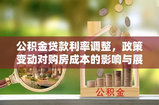 翠屏公积金贷款利率调整，政策变动对购房成本的影响与展望