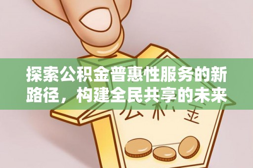 翠屏探索公积金普惠性服务的新路径，构建全民共享的未来