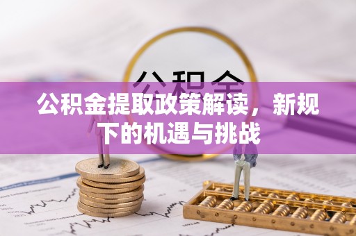 翠屏公积金提取政策解读，新规下的机遇与挑战