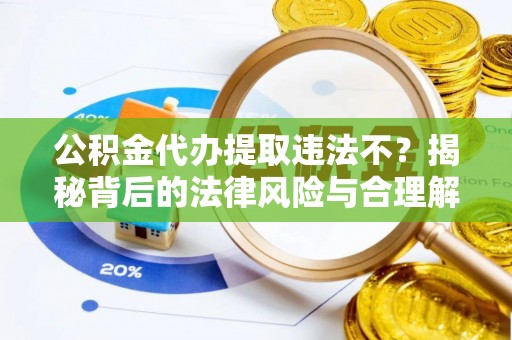翠屏公积金代办提取违法不？揭秘背后的法律风险与合理解决方案