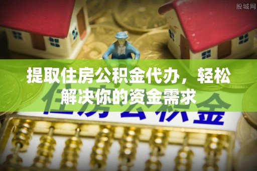 翠屏提取住房公积金代办，轻松解决你的资金需求