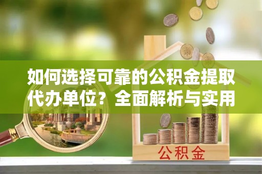 翠屏如何选择可靠的公积金提取代办单位？全面解析与实用指南