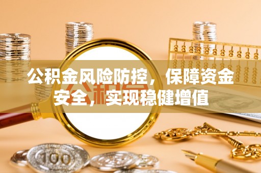 翠屏公积金风险防控，保障资金安全，实现稳健增值