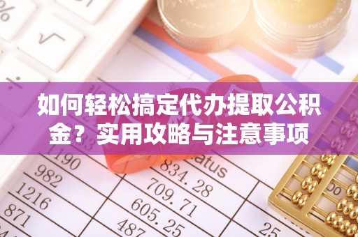翠屏如何轻松搞定代办提取公积金？实用攻略与注意事项