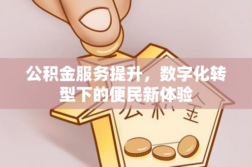 翠屏公积金服务提升，数字化转型下的便民新体验