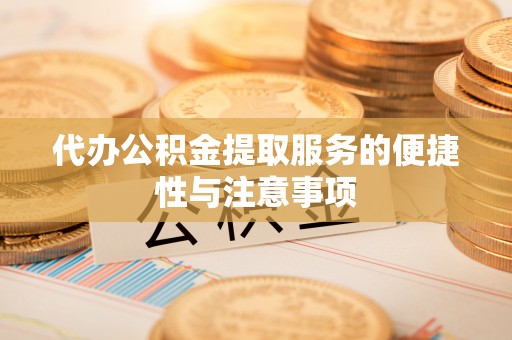 翠屏代办公积金提取服务的便捷性与注意事项