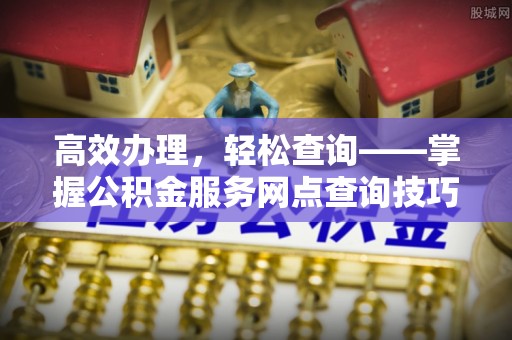 翠屏高效办理，轻松查询——掌握公积金服务网点查询技巧