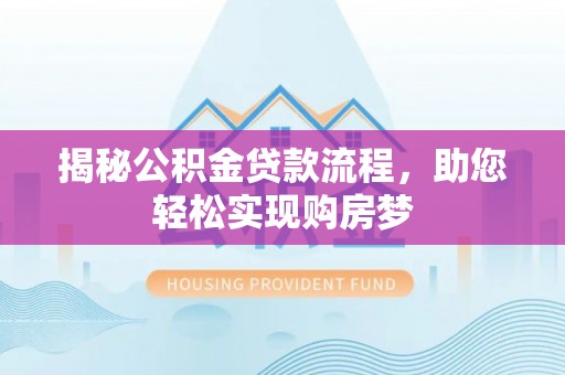 翠屏揭秘公积金贷款流程，助您轻松实现购房梦