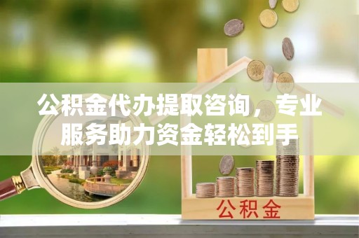 翠屏公积金代办提取咨询，专业服务助力资金轻松到手