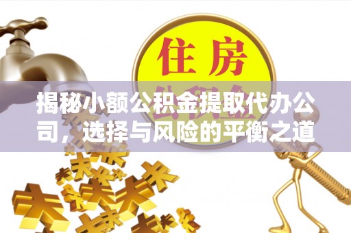 翠屏揭秘小额公积金提取代办公司，选择与风险的平衡之道