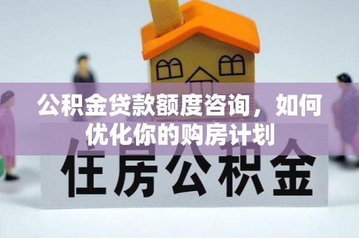翠屏公积金贷款额度咨询，如何优化你的购房计划