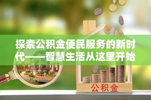 翠屏探索公积金便民服务的新时代——智慧生活从这里开始
