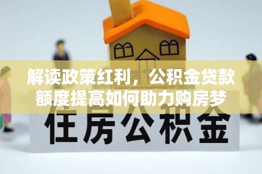 翠屏解读政策红利，公积金贷款额度提高如何助力购房梦