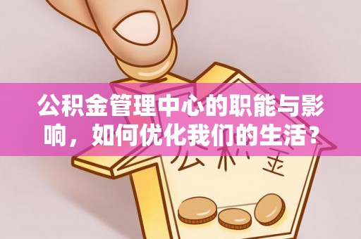 翠屏公积金管理中心的职能与影响，如何优化我们的生活？