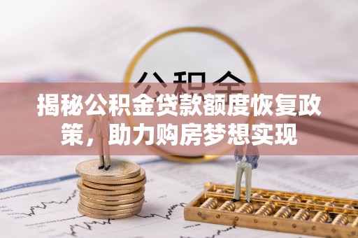 翠屏揭秘公积金贷款额度恢复政策，助力购房梦想实现