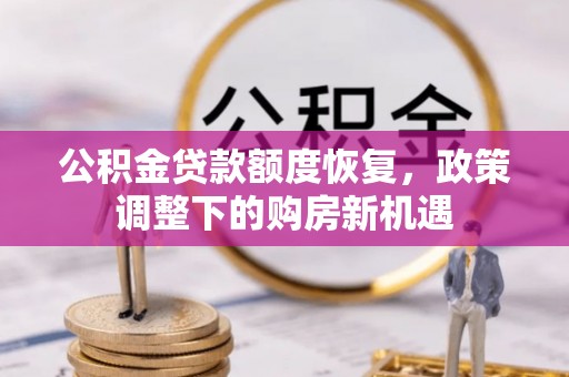 翠屏公积金贷款额度恢复，政策调整下的购房新机遇