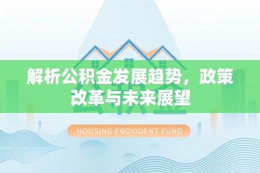 翠屏解析公积金发展趋势，政策改革与未来展望
