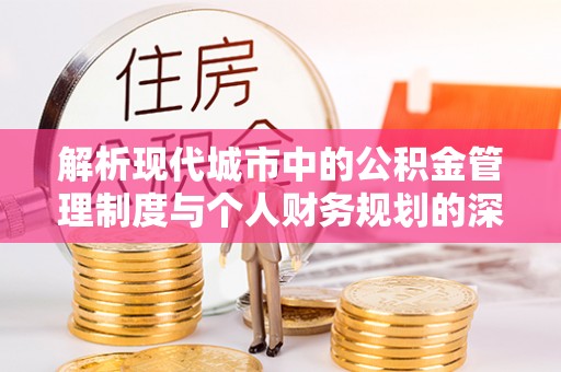 翠屏解析现代城市中的公积金管理制度与个人财务规划的深度关联
