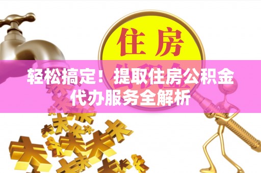 翠屏轻松搞定！提取住房公积金代办服务全解析