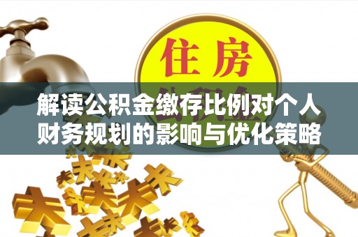 翠屏解读公积金缴存比例对个人财务规划的影响与优化策略