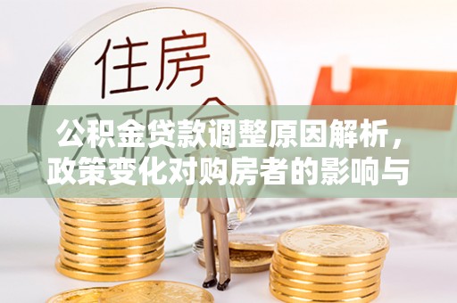 翠屏公积金贷款调整原因解析，政策变化对购房者的影响与应对