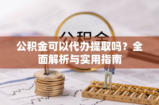翠屏公积金可以代办提取吗？全面解析与实用指南