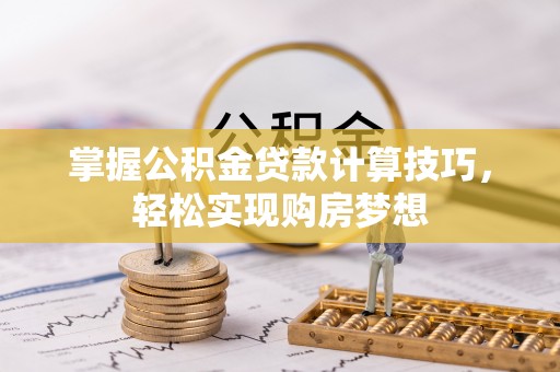 翠屏掌握公积金贷款计算技巧，轻松实现购房梦想