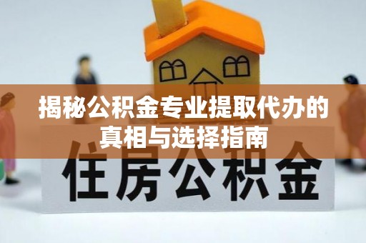 翠屏揭秘公积金专业提取代办的真相与选择指南