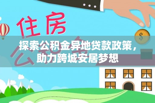 翠屏探索公积金异地贷款政策，助力跨城安居梦想