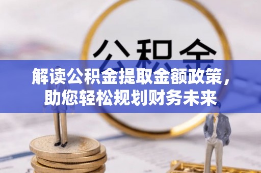 翠屏解读公积金提取金额政策，助您轻松规划财务未来