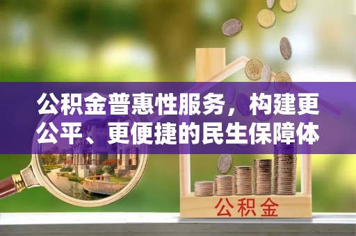 翠屏公积金普惠性服务，构建更公平、更便捷的民生保障体系