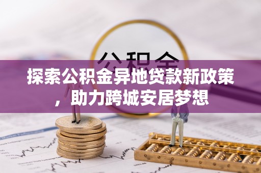 翠屏探索公积金异地贷款新政策，助力跨城安居梦想