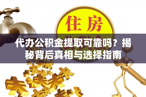 翠屏代办公积金提取可靠吗？揭秘背后真相与选择指南