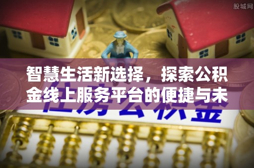 翠屏智慧生活新选择，探索公积金线上服务平台的便捷与未来