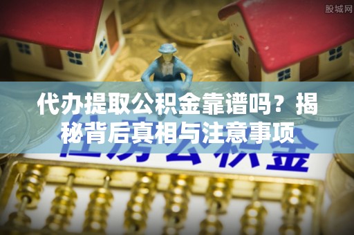 翠屏代办提取公积金靠谱吗？揭秘背后真相与注意事项