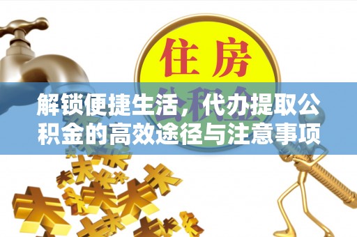 翠屏解锁便捷生活，代办提取公积金的高效途径与注意事项