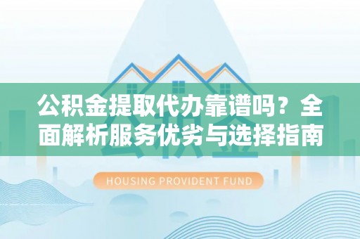 翠屏公积金提取代办靠谱吗？全面解析服务优劣与选择指南
