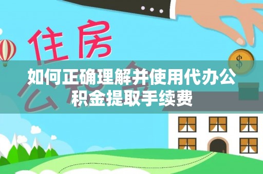 翠屏如何正确理解并使用代办公积金提取手续费