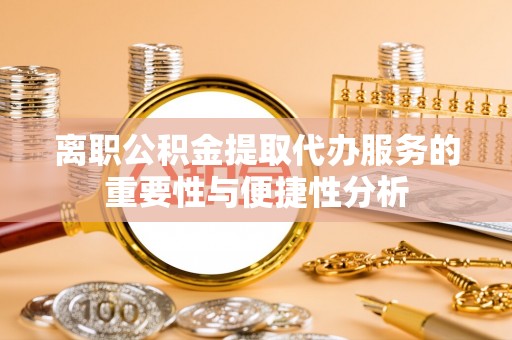 翠屏离职公积金提取代办服务的重要性与便捷性分析