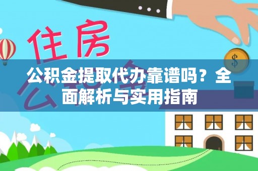 翠屏公积金提取代办靠谱吗？全面解析与实用指南
